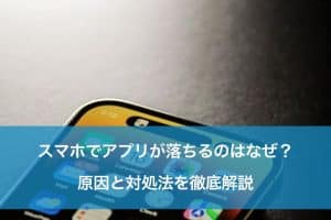 iphone アプリ が 落ちる原因は？スムーズに使うための対処法